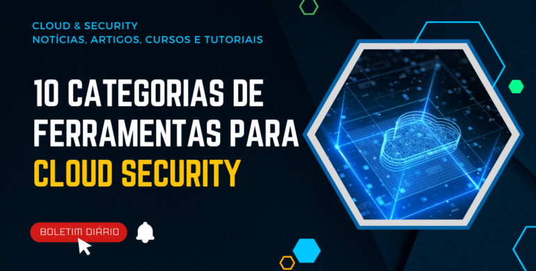 10 Categorias de Ferramentas de Segurança para Proteger um Ambiente de Cloud Security