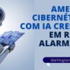 Ameaças Cibernéticas com IA Crescem em Ritmo Alarmante